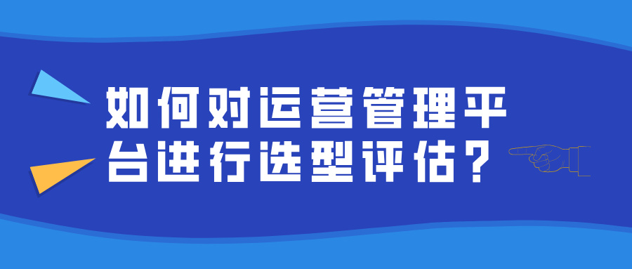 如何对运营管理平台进行选型评估?